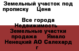 Земельный участок под прописку. › Цена ­ 350 000 - Все города Недвижимость » Земельные участки продажа   . Ямало-Ненецкий АО,Салехард г.